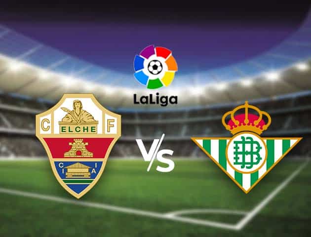 Soi kèo nhà cái Bk8vn Elche vs Betis, 04/04/2021 - VĐQG Tây Ban Nha