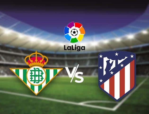 Soi kèo nhà cái Bk8vn Real Betis vs Atl. Madrid, 20/3/2021 - VĐQG Tây Ban Nha